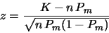 \begin{displaymath}z = \frac{K - n\,P_m}{\sqrt{n\,P_m (1-P_m)}} \end{displaymath}